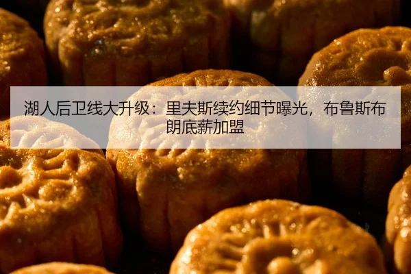 湖人后卫线大升级：里夫斯续约细节曝光，布鲁斯布朗底薪加盟