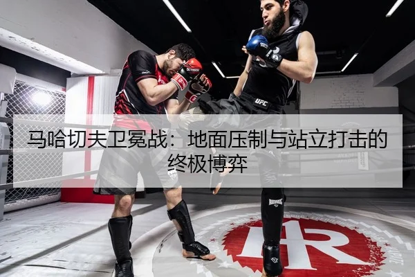 马哈切夫卫冕战：地面压制与站立打击的终极博弈