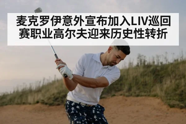 麦克罗伊意外宣布加入LIV巡回赛职业高尔夫迎来历史性转折