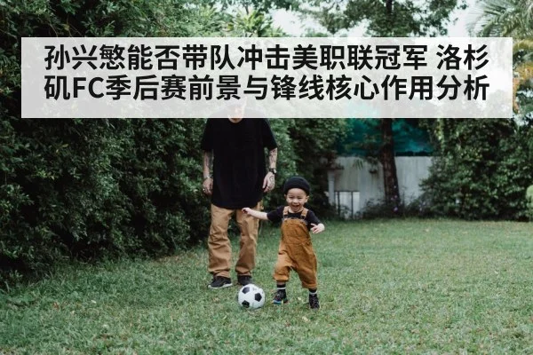 孙兴慜能否带队冲击美职联冠军 洛杉矶FC季后赛前景与锋线核心作用分析